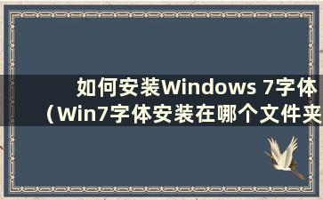 如何安装Windows 7字体（Win7字体安装在哪个文件夹）